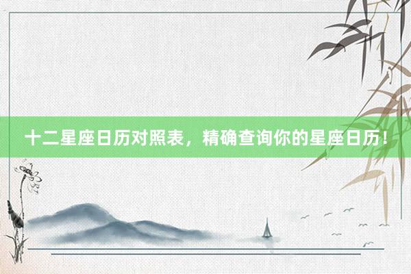 十二星座日历对照表，精确查询你的星座日历！